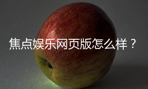焦点娱乐网页版怎么样?资深玩家亲测体验与全面解析