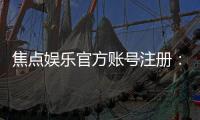 焦点娱乐官方账号注册：轻松完成三步开户畅享顶级游戏体验