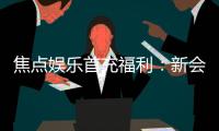 焦点娱乐首充福利：新会员专享高额返利与独家礼包