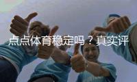 点点体育稳定吗?真实评测:安全性、赔率与提现速度全解析
