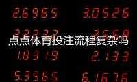 点点体育投注流程复杂吗?新手必看:注册、充值、投注到提款全攻略