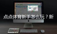 点点体育新手怎么玩？新手入门：注册、充值与投注详解