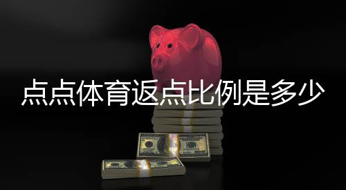 点点体育返点比例是多少?2026最新版返点说明与收益计算方法