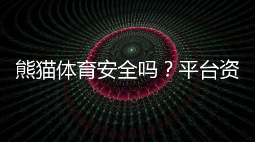 熊猫体育安全吗?平台资质、隐私与风控机制全面解析