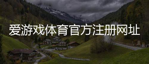 爱游戏体育官方注册网址是什么?新手注册入口、验证步骤与安全注意事项全攻略