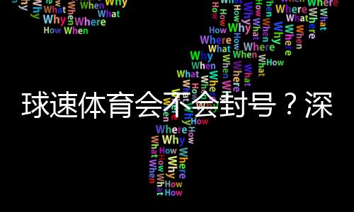 球速体育会不会封号?深度解析平台风控与账号安全策略
