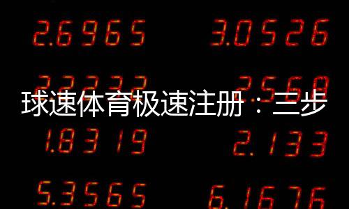 球速体育极速注册:三步完成极速开户畅玩体育赛事