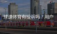 球速体育有投诉吗？用户真实反馈与平台服务解析