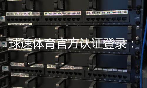 球速体育官方认证登录:安全便捷的一站式体育投注平台