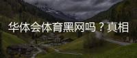 华体会体育黑网吗？真相揭秘与防骗识别指南