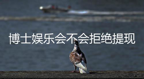 博士娱乐会不会拒绝提现?深度解析平台出款规则与玩家应对策略