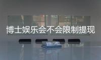 博士娱乐会不会限制提现？深度解析平台提款规则与到账时效