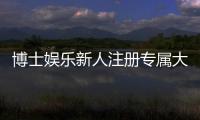 博士娱乐新人注册专属大礼包：首存即送888元彩金+VIP特权礼遇
