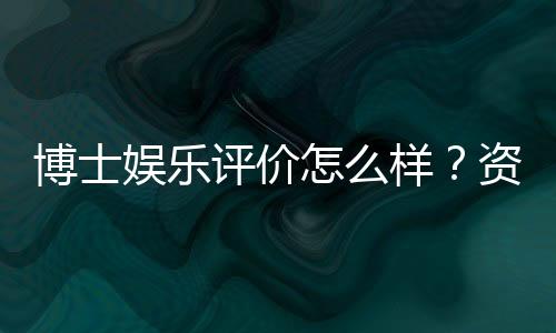 博士娱乐评价怎么样?资深玩家亲测体验分享