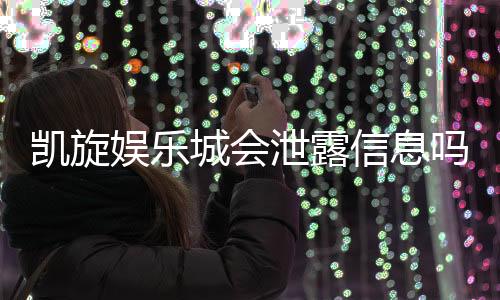 凯旋娱乐城会泄露信息吗？深度解析其隐私保护措施