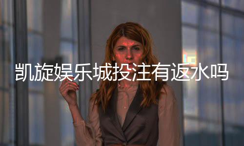 凯旋娱乐城投注有返水吗?揭秘返水福利与实战技巧