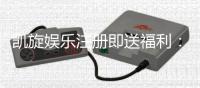 凯旋娱乐注册即送福利：新会员专享豪礼首存即赠彩金！