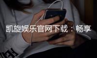 凯旋娱乐官网下载：畅享顶级棋牌电游的极致体验