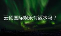 云顶国际娱乐有返水吗？揭秘返水政策与高额回馈详情