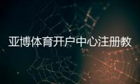 亚博体育开户中心注册教程：新手开户流程、实名认证与资金安全全攻略
