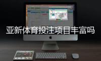 亚新体育投注项目丰富吗？平台投注项目全面盘点与新手实用攻略