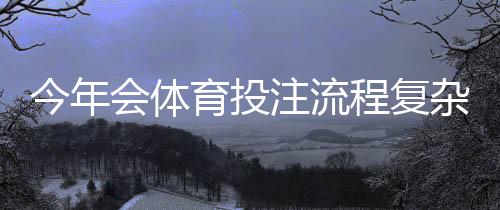 今年会体育投注流程复杂吗?全面拆解步骤与新手快速上手指南