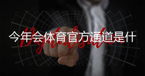 今年会体育官方通道是什么?最新官方入口、登录指南与常见问题一文看懂