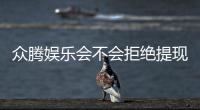 众腾娱乐会不会拒绝提现？深度解析平台出款规则与玩家实测反馈