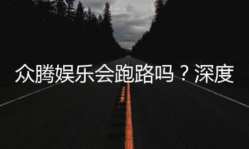 众腾娱乐会跑路吗？深度解析平台安全性与玩家资金保障