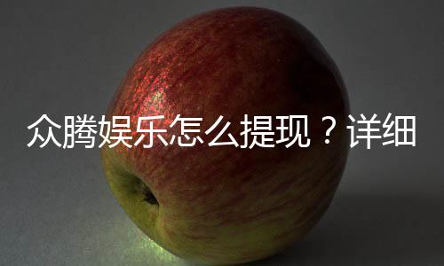 众腾娱乐怎么提现?详细步骤与到账时间解析