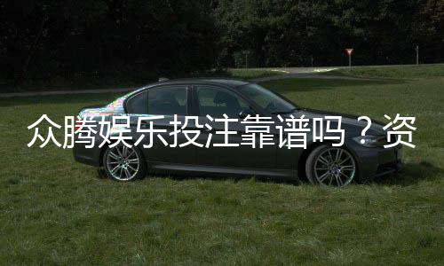 众腾娱乐投注靠谱吗？资深玩家实测体验分享