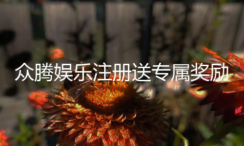 众腾娱乐注册送专属奖励:新会员专享豪礼与高额返利
