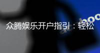 众腾娱乐开户指引：轻松完成注册畅享棋牌电子游艺乐趣