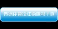 伟德体育投注稳赚吗？真相解析与风险防范指南