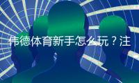 伟德体育新手怎么玩？注册入门、玩法规则与实战投注技巧全攻略