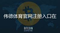 伟德体育官网注册入口在哪？新手注册流程、优惠领取与安全注意事项