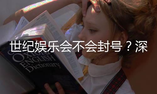 世纪娱乐会不会封号?深度解析平台风控与账号安全策略