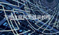 万博体育网页登录教程：2026最新版注册登录步骤、常见问题与安全注意事项