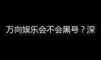 万向娱乐会不会黑号？深度解析平台安全性与防黑策略