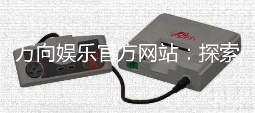 万向娱乐官方网站：探索高品质在线娱乐的终极指南