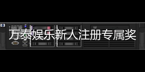 万泰娱乐新人注册专属奖励：首存礼包与高额返利等你拿