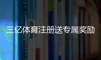 三亿体育注册送专属奖励怎么领取？新手领取攻略与注意事项详解