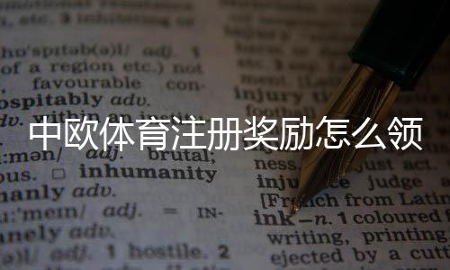 中欧体育注册奖励怎么领取?新手领取流程、优惠种类与注意事项详解