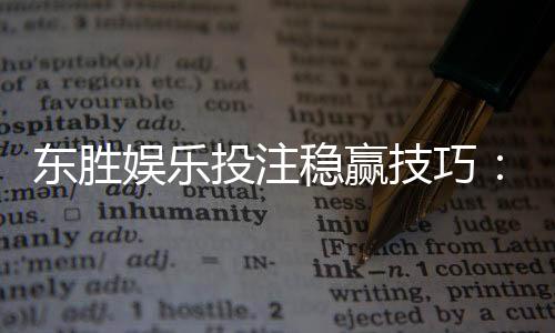东胜娱乐投注稳赢技巧:三招教你提升胜率稳赚不赔