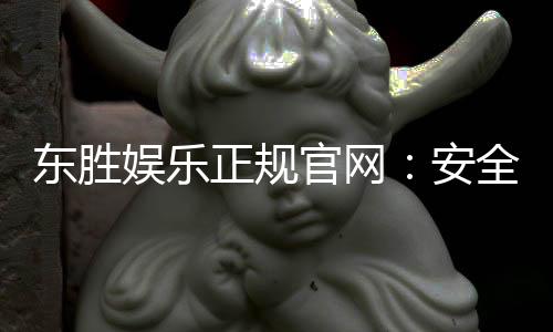 东胜娱乐正规官网:安全可靠的在线娱乐平台首选
