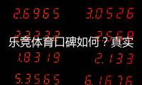 乐竞体育口碑如何？真实用户评价、可靠性与安全性全面解析