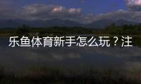 乐鱼体育新手怎么玩？注册、充值、玩法与实战技巧一站式入门