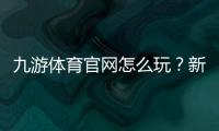 九游体育官网怎么玩？新手注册、下载与常见功能全面教学