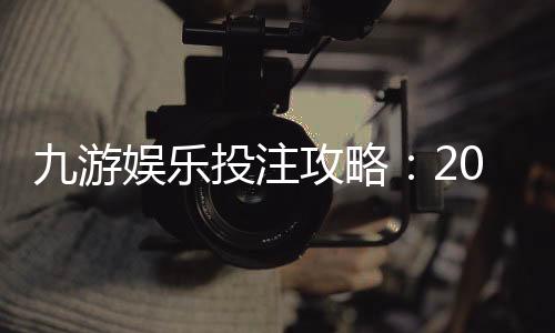 九游娱乐投注攻略：2026新手入门、热门玩法与实战赢钱技巧详解