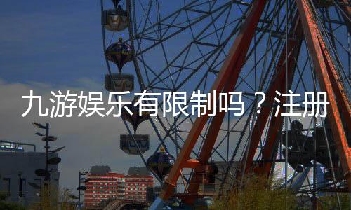 九游娱乐有限制吗?注册、玩法、提现与账号限制全面解析